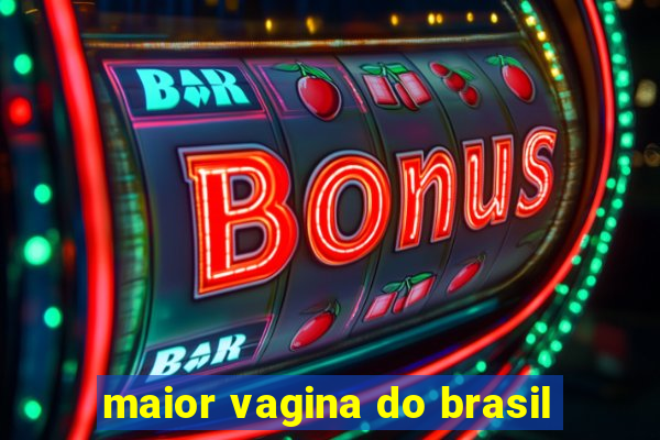 maior vagina do brasil